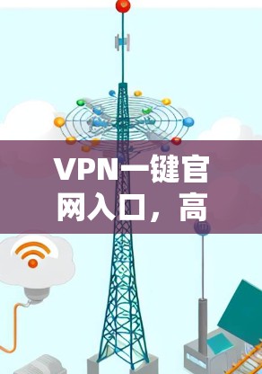 VPN一键官网入口，高效安全的远程访问解决方案