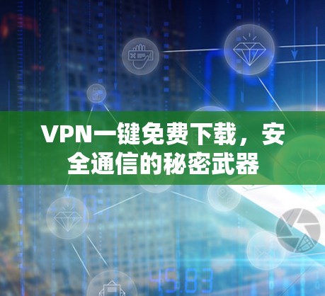 VPN一键免费下载，安全通信的秘密武器