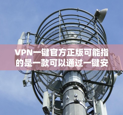 VPN一键官方正版可能指的是一款可以通过一键安装或配置的官方正版VPN客户端或服务。然而，具体的产品名称和下载方式可能因VPN服务提供商而异