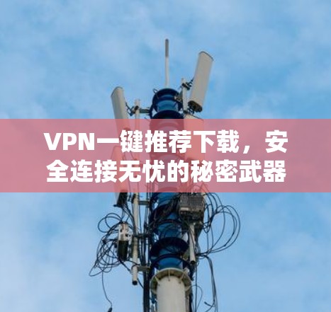 VPN一键推荐下载，安全连接无忧的秘密武器