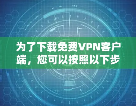 为了下载免费VPN客户端，您可以按照以下步骤操作