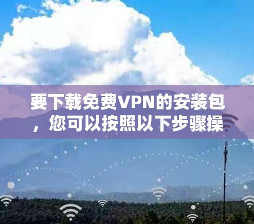 要下载免费VPN的安装包，您可以按照以下步骤操作