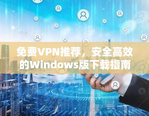 免费VPN推荐，安全高效的Windows版下载指南