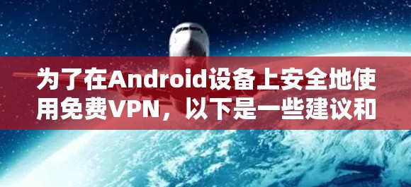 为了在Android设备上安全地使用免费VPN，以下是一些建议和步骤，帮助你找到合适的应用