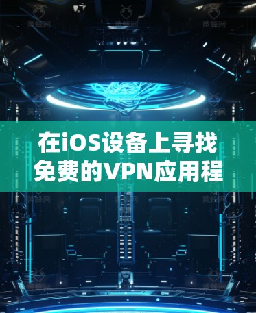 在iOS设备上寻找免费的VPN应用程序确实是可行的，但需要注意的是大多数免费VPN可能会有使用限制或广告。以下是一些常见的免费VPN选项，供你参考