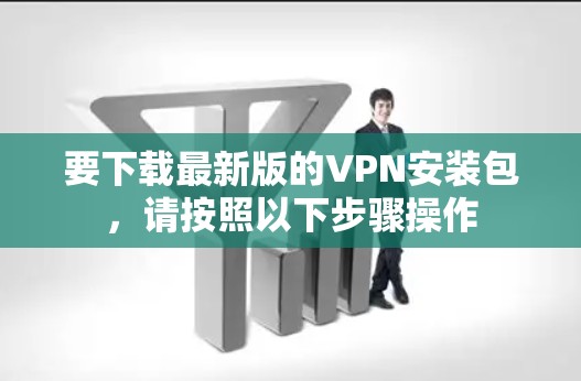 要下载最新版的VPN安装包，请按照以下步骤操作