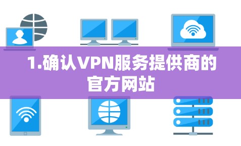 1.确认VPN服务提供商的官方网站