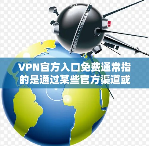VPN官方入口免费通常指的是通过某些官方渠道或特定服务提供商，可以获得免费的VPN服务。以下是一些关于免费VPN的详细信息，帮助您做出明智的选择