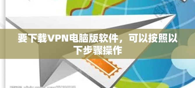 要下载VPN电脑版软件，可以按照以下步骤操作