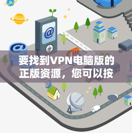 要找到VPN电脑版的正版资源，您可以按照以下步骤操作
