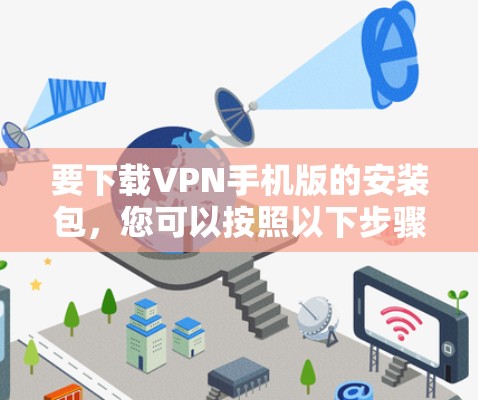 要下载VPN手机版的安装包，您可以按照以下步骤操作