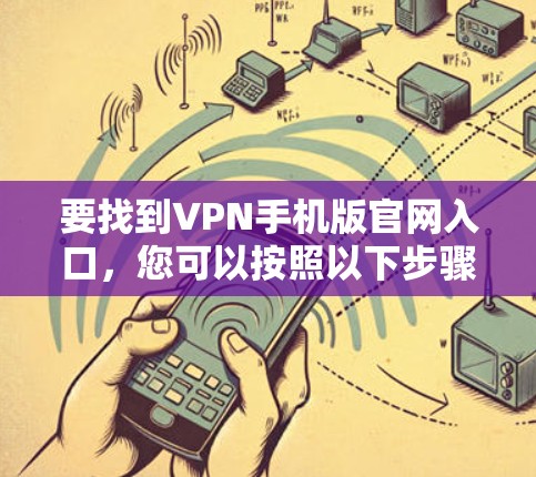 要找到VPN手机版官网入口，您可以按照以下步骤操作
