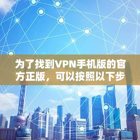 为了找到VPN手机版的官方正版，可以按照以下步骤操作