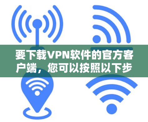 要下载VPN软件的官方客户端，您可以按照以下步骤操作