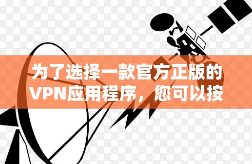 为了选择一款官方正版的VPN应用程序，您可以按照以下步骤进行