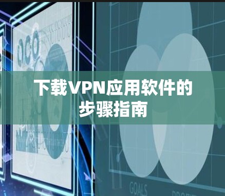 下载VPN应用软件的步骤指南