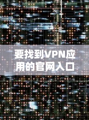 要找到VPN应用的官网入口，通常可以按照以下步骤操作