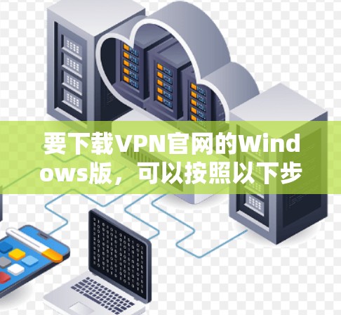要下载VPN官网的Windows版，可以按照以下步骤操作