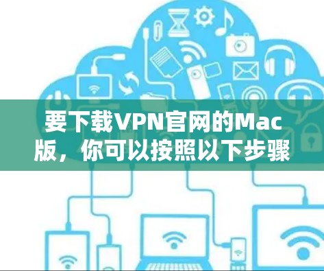 要下载VPN官网的Mac版，你可以按照以下步骤操作