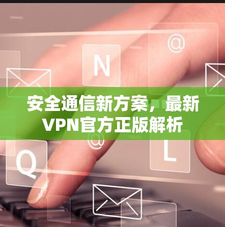 安全通信新方案，最新VPN官方正版解析