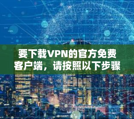 要下载VPN的官方免费客户端，请按照以下步骤操作