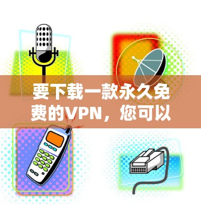 要下载一款永久免费的VPN，您可以选择一些提供免费VPN服务的平台。以下是一些常用的免费VPN下载方法