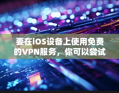 要在iOS设备上使用免费的VPN服务，你可以尝试以下方法