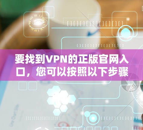 要找到VPN的正版官网入口，您可以按照以下步骤操作