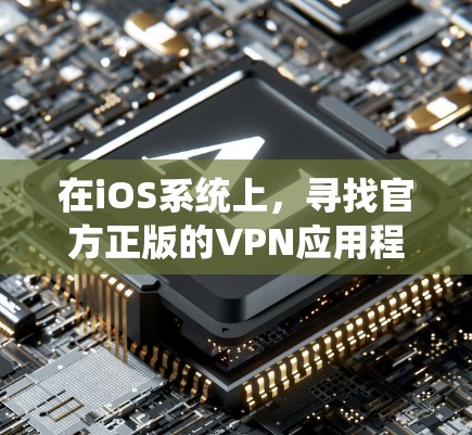 在iOS系统上，寻找官方正版的VPN应用程序，可以按照以下步骤进行