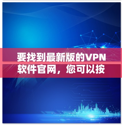 要找到最新版的VPN软件官网，您可以按照以下步骤操作