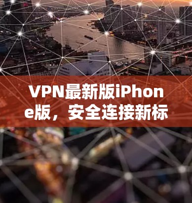 VPN最新版iPhone版，安全连接新标杆