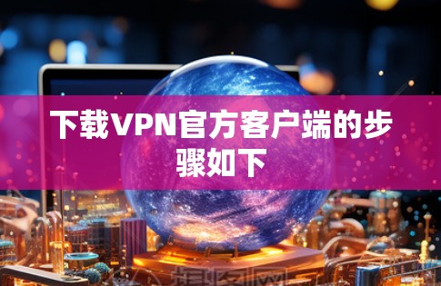 下载VPN官方客户端的步骤如下