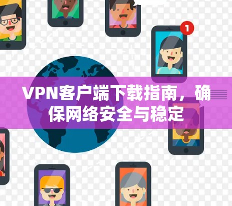 VPN客户端下载指南，确保网络安全与稳定