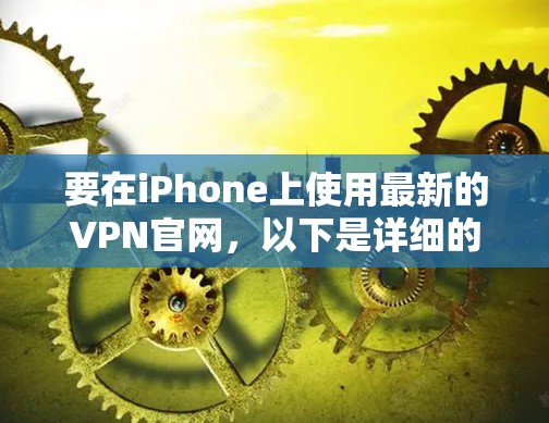 要在iPhone上使用最新的VPN官网，以下是详细的步骤指南
