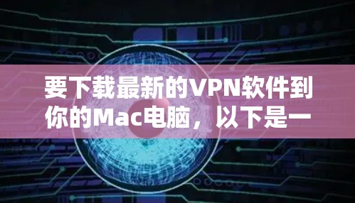 要下载最新的VPN软件到你的Mac电脑，以下是一些建议和步骤