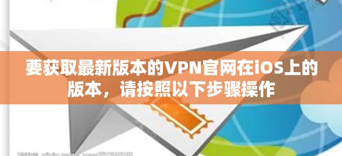要获取最新版本的VPN官网在iOS上的版本，请按照以下步骤操作