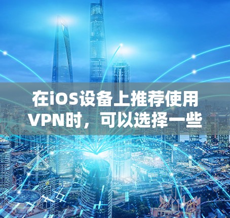 在iOS设备上推荐使用VPN时，可以选择一些经过验证且受欢迎的VPN应用程序，这些应用通常提供高质量的服务和良好的隐私保护。以下是一些推荐的VPN应用程序
