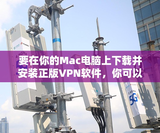 要在你的Mac电脑上下载并安装正版VPN软件，你可以按照以下步骤操作