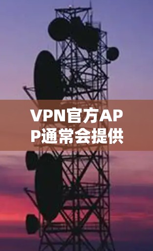 VPN官方APP通常会提供免费版，但可能存在功能限制。以下是一些常见的VPN官方APP免费版信息