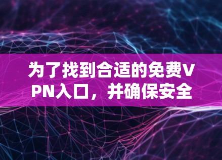 为了找到合适的免费VPN入口，并确保安全，以下是一步步的指南