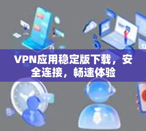 VPN应用稳定版下载，安全连接，畅速体验