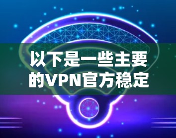 以下是一些主要的VPN官方稳定版推荐