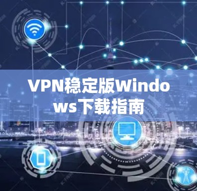 VPN稳定版Windows下载指南