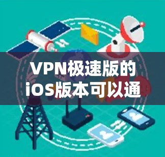 VPN极速版的iOS版本可以通过以下步骤下载