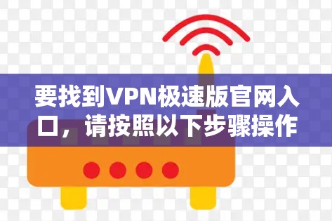 要找到VPN极速版官网入口，请按照以下步骤操作