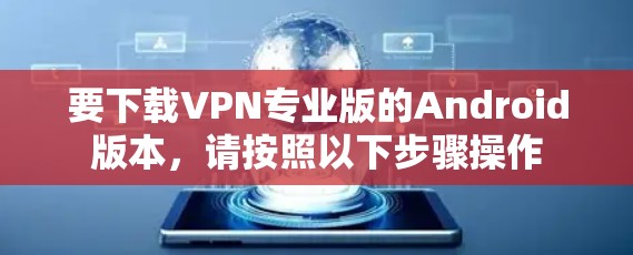 要下载VPN专业版的Android版本，请按照以下步骤操作