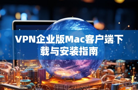 VPN企业版Mac客户端下载与安装指南