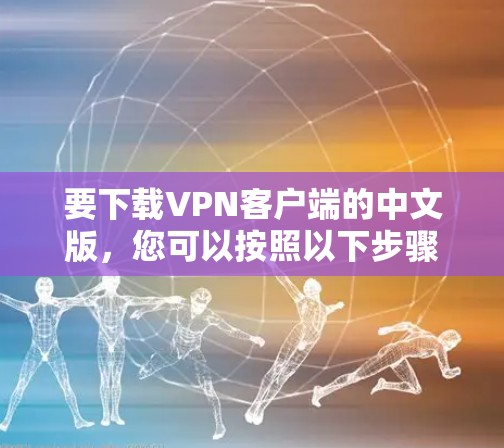 要下载VPN客户端的中文版，您可以按照以下步骤操作