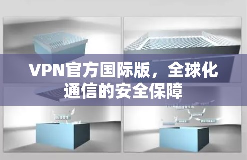 VPN官方国际版，全球化通信的安全保障