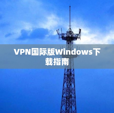 VPN国际版Windows下载指南